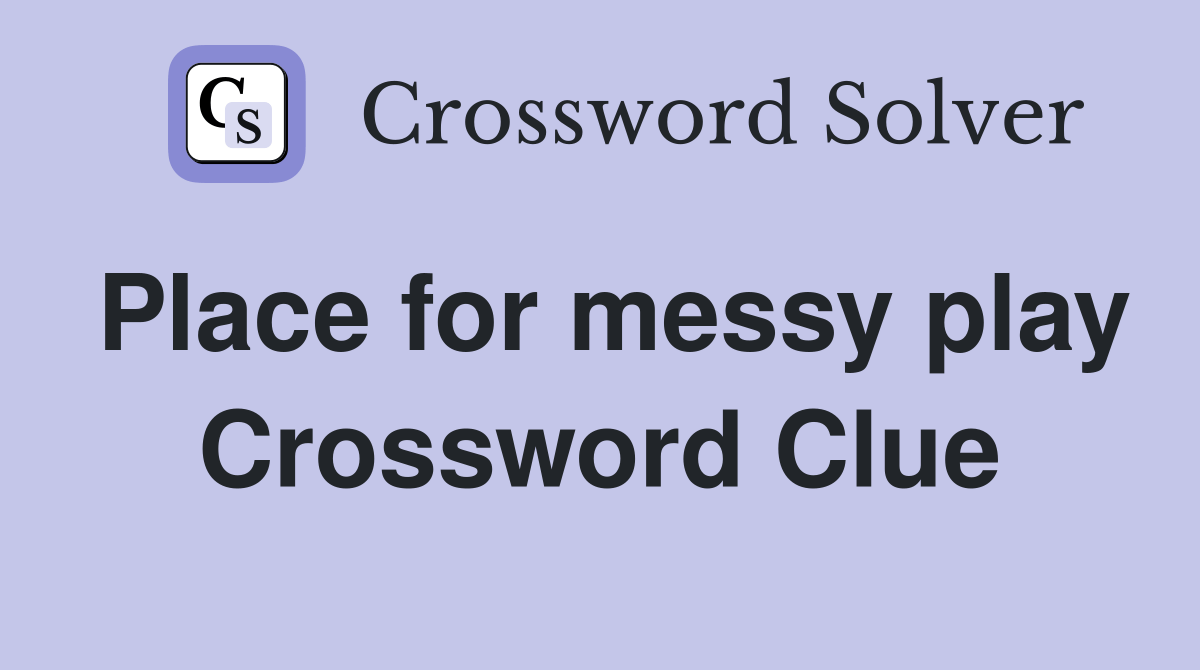 Place for messy play Crossword Clue Answers Crossword Solver